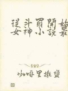 从斗罗开始俘获女神小说最新章节下载