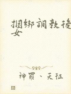 捆绑调教后入美女