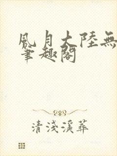 风月大陆无删节笔趣阁