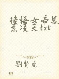 后悔女帝凤惑君叶凌天txt