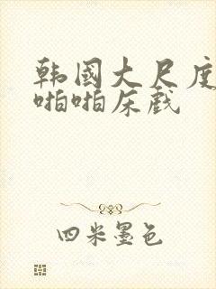 韩国大尺度做爰啪啪床戏