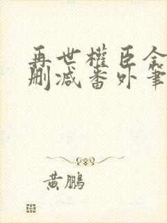 再世权臣全文无删减番外笔趣阁