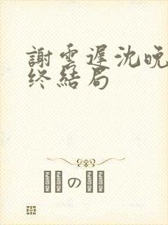 谢云迟沈晚梨最终结局