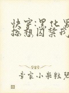 快穿:黑化男主总想囚禁我