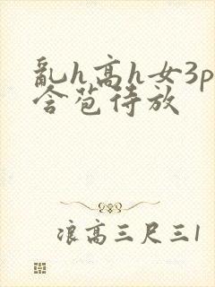 乱h高h女3p含苞待放