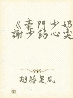 《豪门少奶奶:谢少的心尖宠妻》