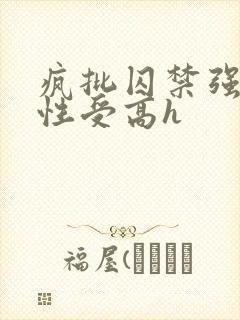 疯批囚禁强制双性受高h