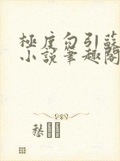 极度勾引苏妖精小说笔趣阁最新章节更新日
