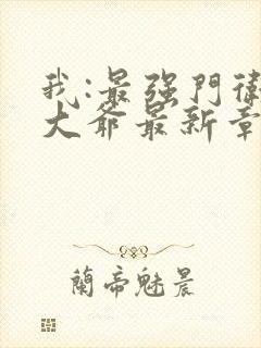 我:最强门卫秦大爷最新章节