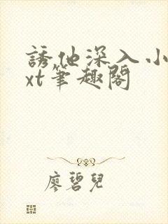 诱他深入小说txt笔趣阁