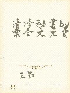 清冷秘书by海棠全文免费阅读