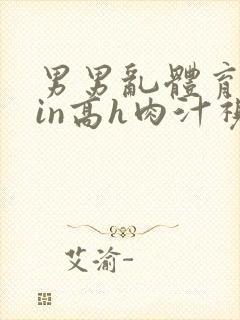 男男乱体育生yin高h肉汁视频