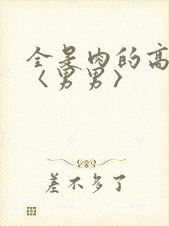 全是肉的高h文〈男男〉