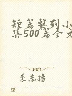 短篇系列小说合集500篇全文阅读