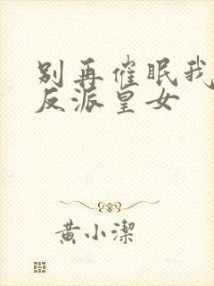 别再催眠我了,反派皇女