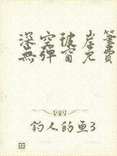 深空彼岸笔趣阁无弹窗免费