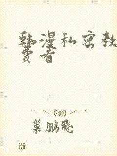 韩漫私密教学免费看