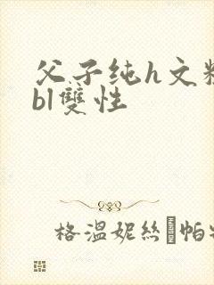 父子纯h文粗暴bl双性