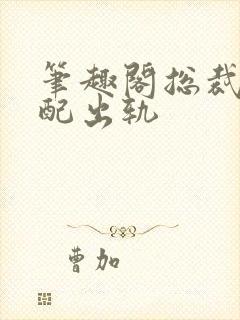 笔趣阁总裁在原配出轨