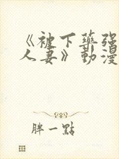 《被下药强辱的人妻》动漫