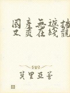 国产无遮挡又黄又爽在线观看逼逼大