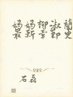 妈妈柳淑兰小说最新章节更新