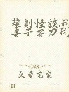 规则怪谈,我的妻子要刀我无删减全文