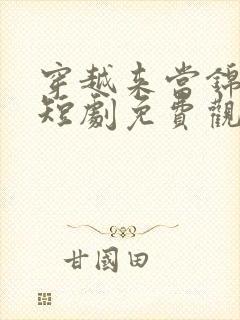 穿越来当锦衣卫短剧免费观看