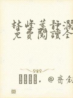 林峰叶静澜小说免费阅读全文无弹窗