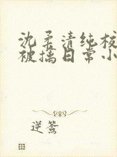 沈柔清纯校花的被擒日常小说阅读