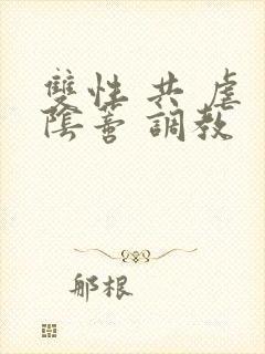 双性 共 虐 阴蒂 调教