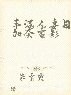 丰满人妻日下部加奈电影