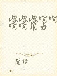 嗯嗯嗯啊啊啊嗯啊啊用力