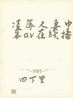 凌辱人妻中文字幕av在线播放