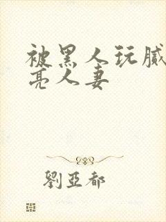 被黑人玩腻的漂亮人妻封面