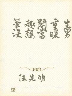 笔趣阁重生我真没想当暖男