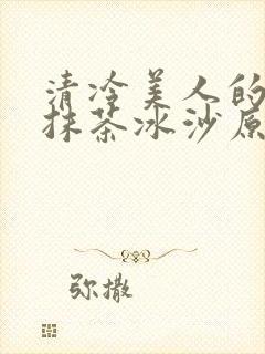 清冷美人的神奇抹茶冰沙原文