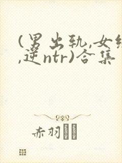 (男出轨,女绿,逆ntr)合集