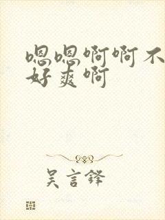 嗯嗯啊啊不要啊好爽啊