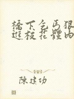 桥下乞丐狠狠挺进校花体内的小说