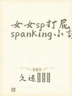 女女sp打屁股spanking小说