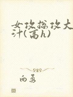 女攻总攻大胸奶汁(高h)