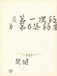 《第一次的妻子》第6集的剧情简介是什么