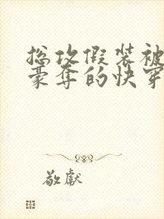 总攻假装被强取豪夺的快穿小说