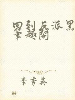 回到反派黑化前笔趣阁