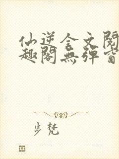 仙逆全文阅读笔趣阁无弹窗