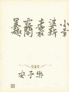 暴露老婆小说笔趣阁最新章节更新时