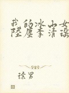 我的冰山女总裁陆尘李清瑶完整版
