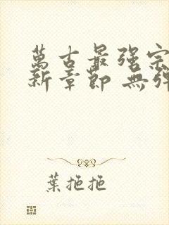 万古最强宗 最新章节 无弹窗