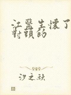 江医生怀了他死对头的